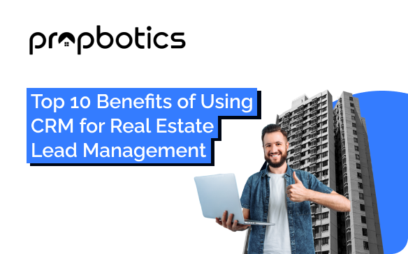 Top 10 Benefits of Using CRM for Real Estate Lead Management